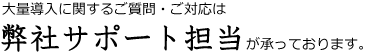 大量導入に関するご質問・ご対応は弊社サポートが承っております